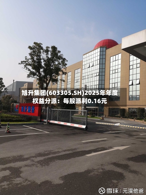 旭升集团(603305.SH)2025年年度权益分派：每股派利0.16元