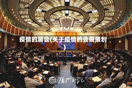 疫情的展会(关于疫情的会展策划)-第2张图片