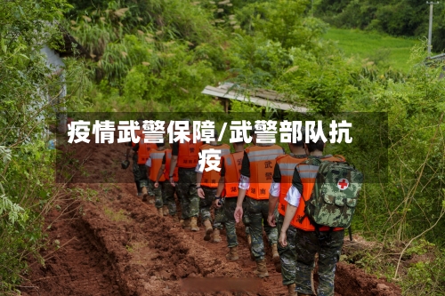 疫情武警保障/武警部队抗疫-第2张图片