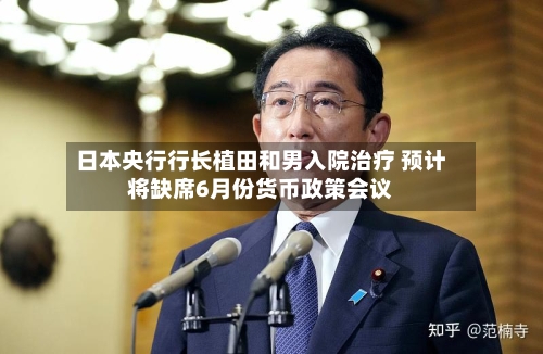 日本央行行长植田和男入院治疗 预计将缺席6月份货币政策会议-第3张图片