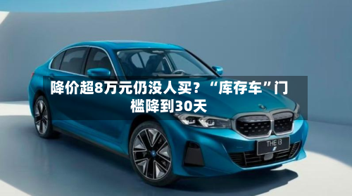 降价超8万元仍没人买？“库存车	”门槛降到30天-第2张图片