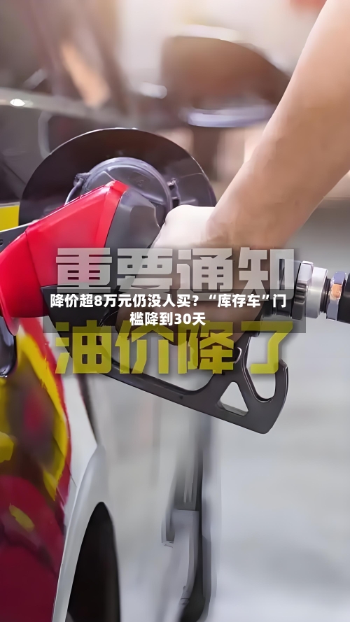 降价超8万元仍没人买？“库存车”门槛降到30天