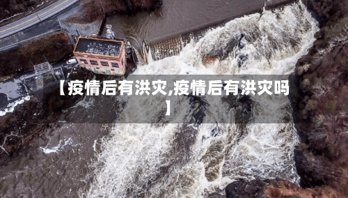 【疫情后有洪灾,疫情后有洪灾吗】