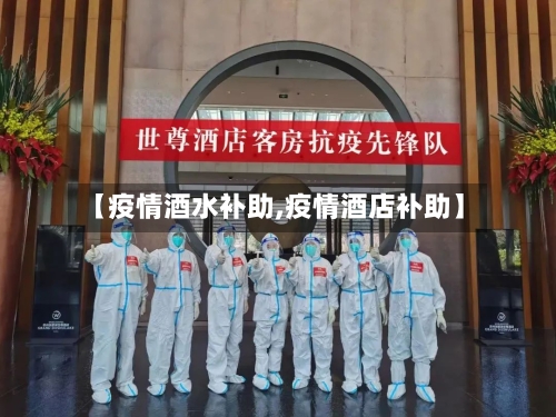 【疫情酒水补助,疫情酒店补助】