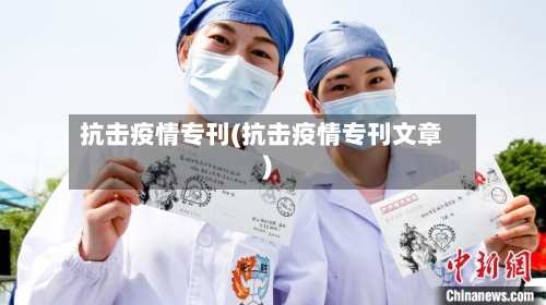 抗击疫情专刊(抗击疫情专刊文章)-第2张图片