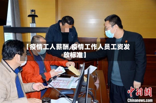 【疫情工人薪酬,疫情工作人员工资发放标准】-第2张图片