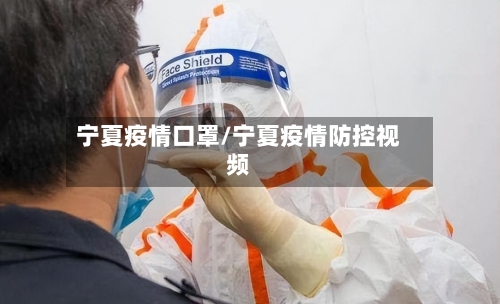 宁夏疫情口罩/宁夏疫情防控视频