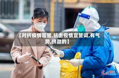 【对抗疫情宣誓,抗击疫情宣誓词,有气势,拼劲的】-第3张图片