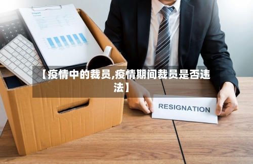 【疫情中的裁员,疫情期间裁员是否违法】