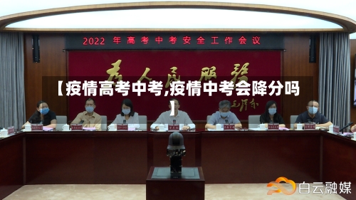 【疫情高考中考,疫情中考会降分吗】