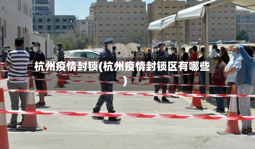 杭州疫情封锁(杭州疫情封锁区有哪些)-第2张图片