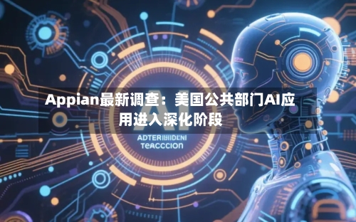 Appian最新调查：美国公共部门AI应用进入深化阶段