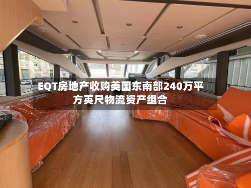 EQT房地产收购美国东南部240万平方英尺物流资产组合-第2张图片