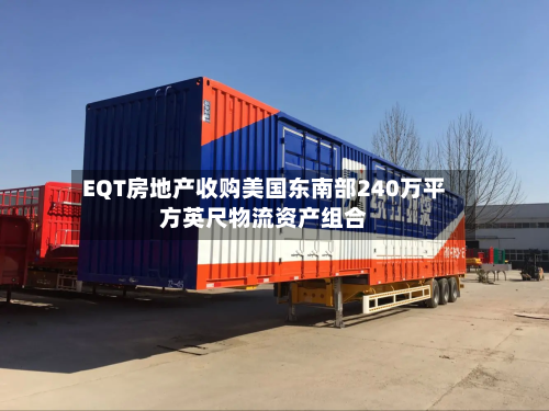 EQT房地产收购美国东南部240万平方英尺物流资产组合