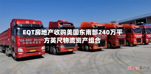 EQT房地产收购美国东南部240万平方英尺物流资产组合-第3张图片