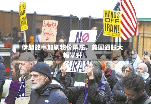 伊朗战事加剧物价承压，美国通胀大幅攀升-第2张图片