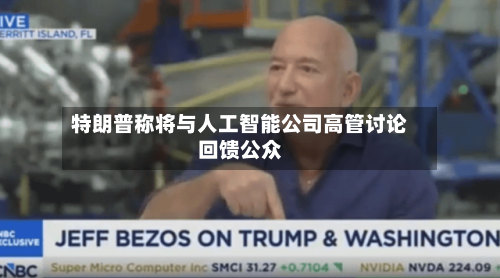 特朗普称将与人工智能公司高管讨论回馈公众