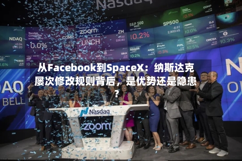 从Facebook到SpaceX：纳斯达克屡次修改规则背后，是优势还是隐患？