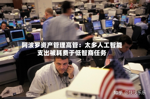 阿波罗资产管理高管：太多人工智能支出被耗费于低智商任务