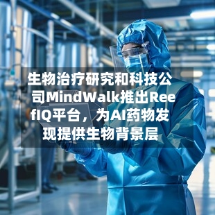 生物治疗研究和科技公司MindWalk推出ReefIQ平台，为AI药物发现提供生物背景层