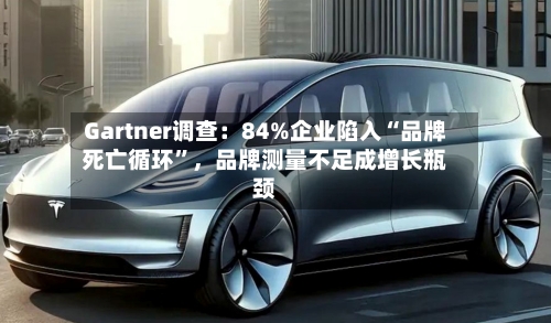 Gartner调查：84%企业陷入“品牌死亡循环”，品牌测量不足成增长瓶颈-第2张图片