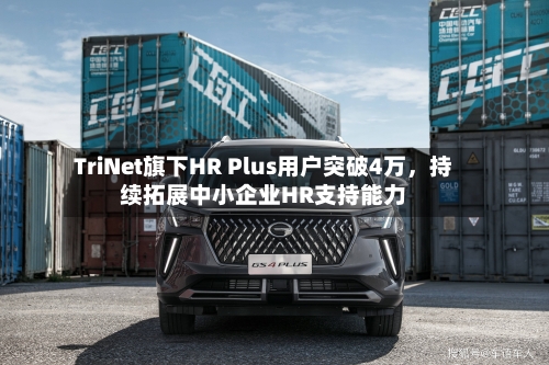 TriNet旗下HR Plus用户突破4万，持续拓展中小企业HR支持能力