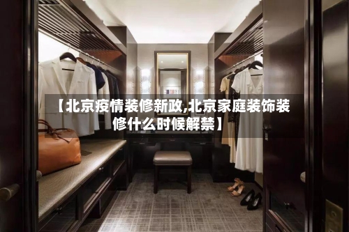 【北京疫情装修新政,北京家庭装饰装修什么时候解禁】-第2张图片