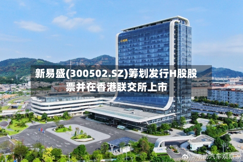 新易盛(300502.SZ)筹划发行H股股票并在香港联交所上市