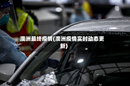 澳洲最终疫情(澳洲疫情实时动态更新)
