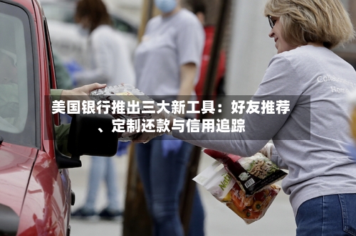美国银行推出三大新工具：好友推荐、定制还款与信用追踪