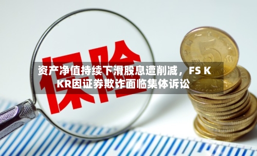 资产净值持续下滑股息遭削减，FS KKR因证券欺诈面临集体诉讼