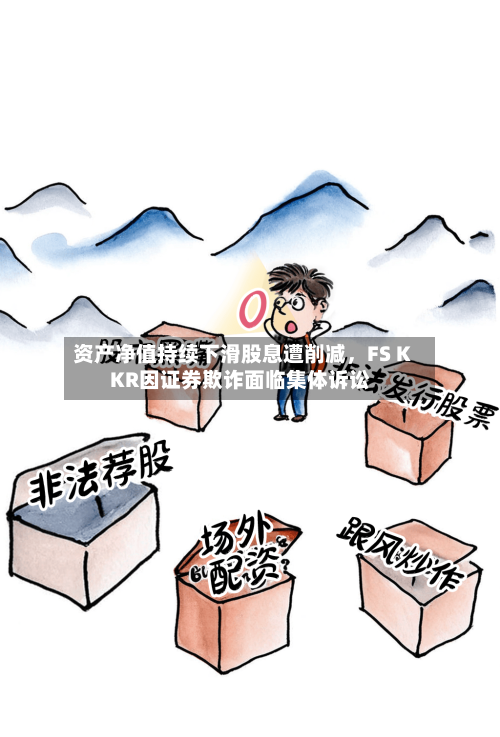 资产净值持续下滑股息遭削减	，FS KKR因证券欺诈面临集体诉讼-第2张图片