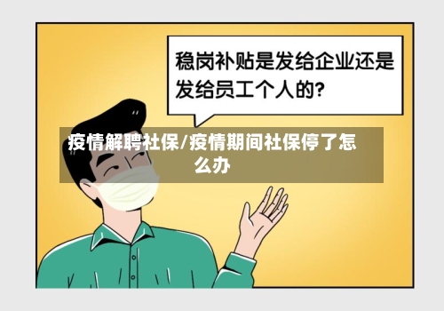 疫情解聘社保/疫情期间社保停了怎么办-第2张图片