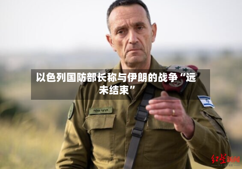 以色列国防部长称与伊朗的战争“远未结束”-第2张图片