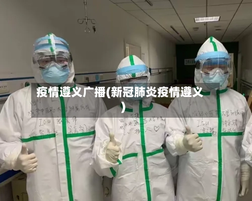 疫情遵义广播(新冠肺炎疫情遵义)