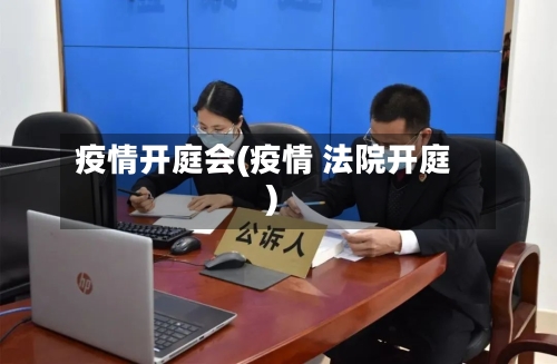 疫情开庭会(疫情 法院开庭)-第2张图片