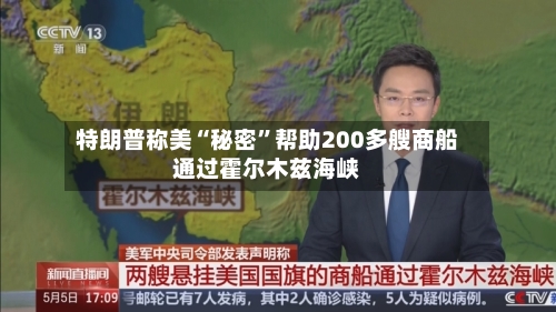 特朗普称美“秘密”帮助200多艘商船通过霍尔木兹海峡-第2张图片