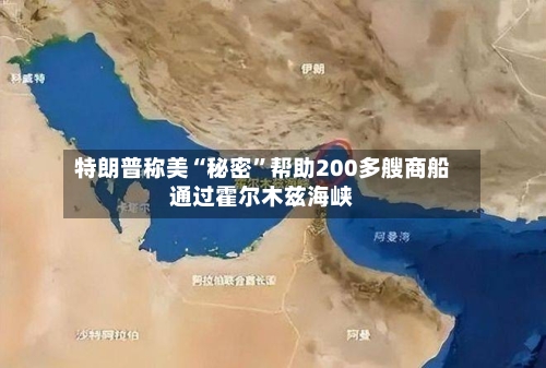 特朗普称美“秘密”帮助200多艘商船通过霍尔木兹海峡