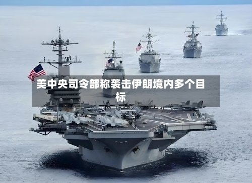 美中央司令部称袭击伊朗境内多个目标