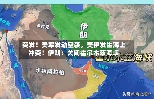 突发！美军发动空袭，美伊发生海上冲突！伊朗：关闭霍尔木兹海峡