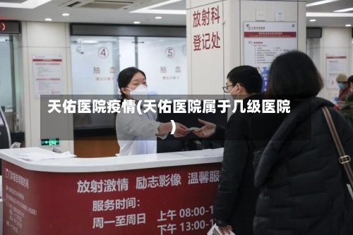 天佑医院疫情(天佑医院属于几级医院)