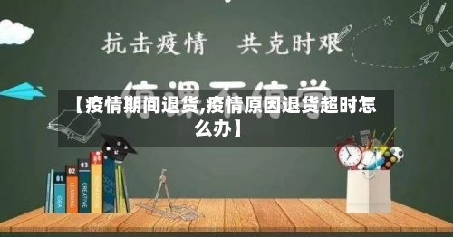 【疫情期间退货,疫情原因退货超时怎么办】