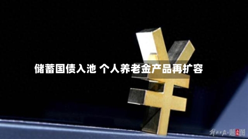 储蓄国债入池 个人养老金产品再扩容