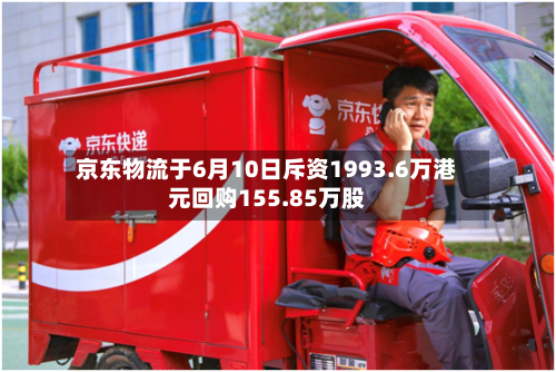 京东物流于6月10日斥资1993.6万港元回购155.85万股-第2张图片