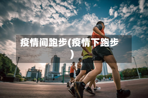 疫情间跑步(疫情下跑步)