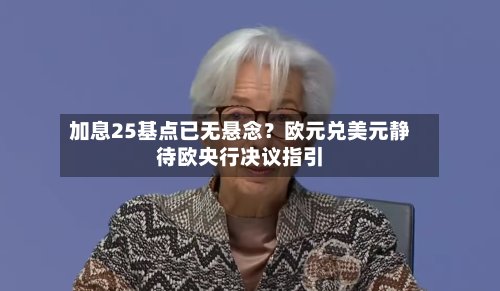 加息25基点已无悬念?欧元兑美元静待欧央行决议指引-第3张图片