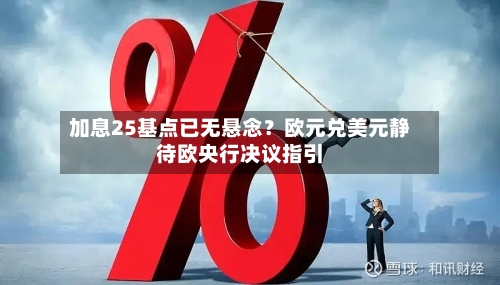 加息25基点已无悬念？欧元兑美元静待欧央行决议指引