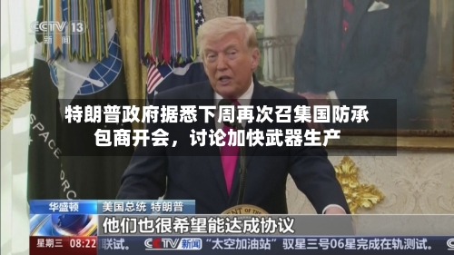 特朗普政府据悉下周再次召集国防承包商开会，讨论加快武器生产