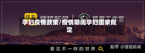 孕妇疫情政策/疫情期间孕妇国家规定