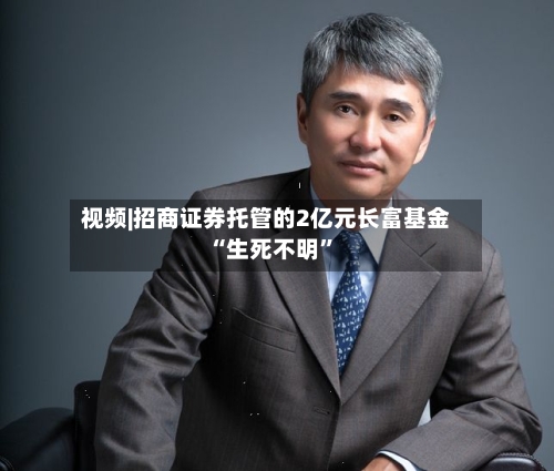 视频|招商证券托管的2亿元长富基金“生死不明”